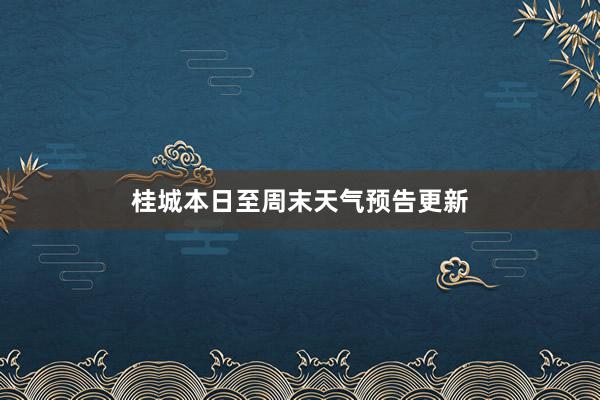 桂城本日至周末天气预告更新